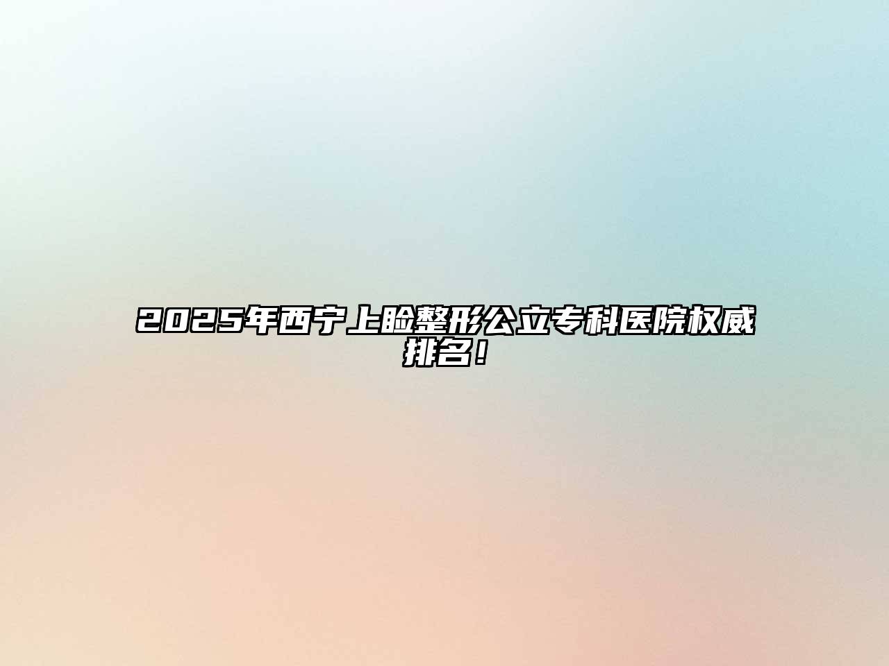 2025年西宁上睑整形公立专科医院权威排名！