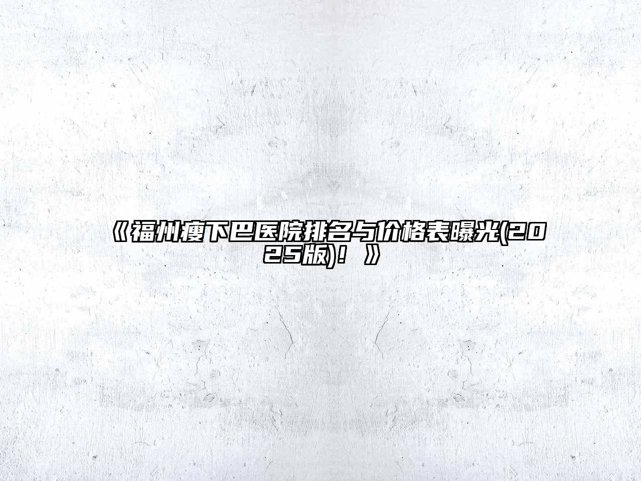 《福州瘦下巴医院排名与价格表曝光(2025版)！》