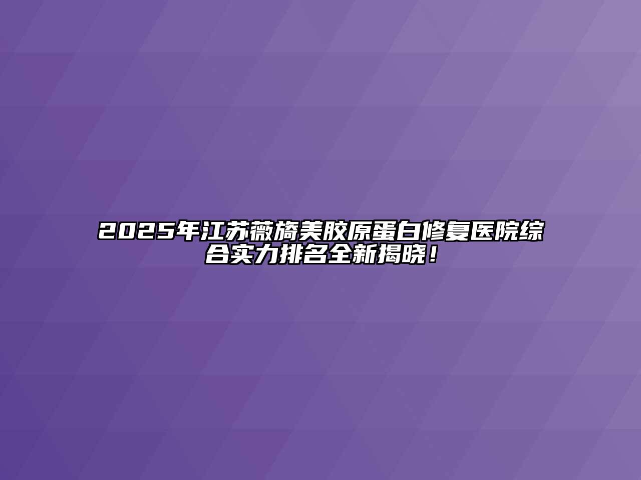 2025年江苏薇旖美胶原蛋白修复医院综合实力排名全新揭晓！
