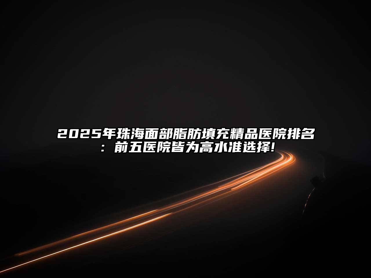 2025年珠海面部脂肪填充精品医院排名：前五医院皆为高水准选择!