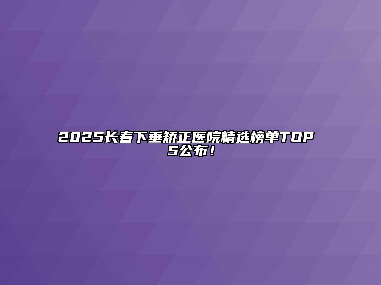 2025长春下垂矫正医院精选榜单TOP 5公布！