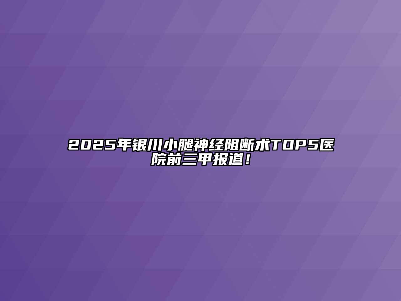 2025年银川小腿神经阻断术TOP5医院前三甲报道！