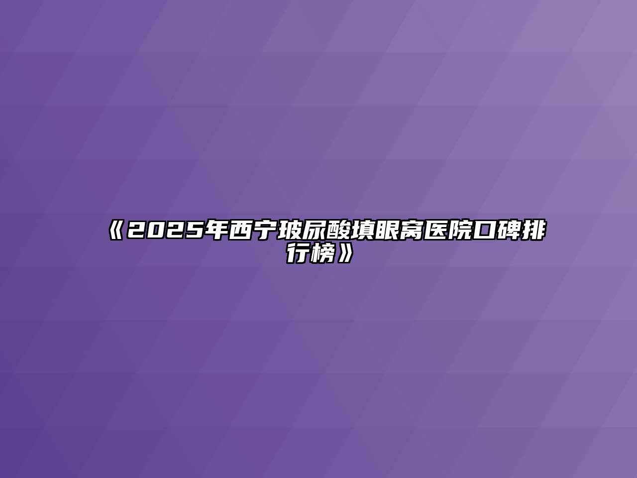 《2025年西宁玻尿酸填眼窝医院口碑排行榜》
