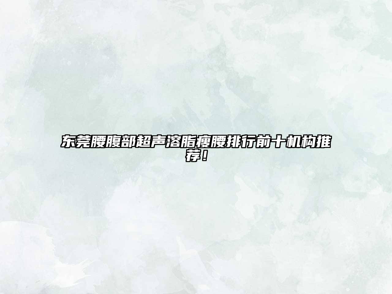 东莞腰腹部超声溶脂瘦腰排行前十机构推荐！