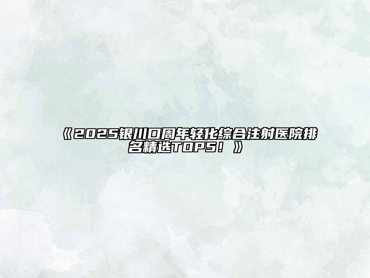 《2025银川口周年轻化综合注射医院排名精选TOP5！》