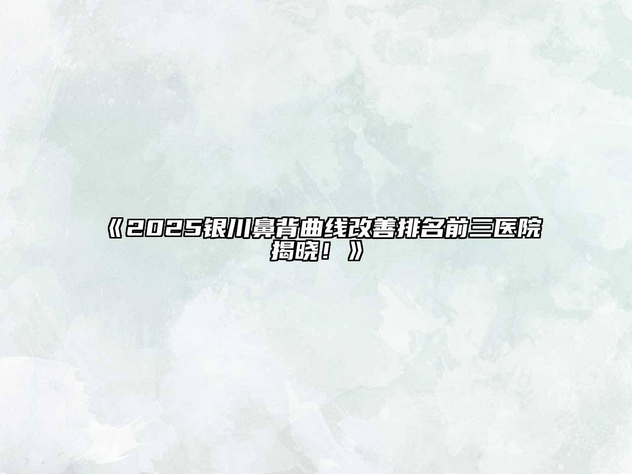 《2025银川鼻背曲线改善排名前三医院揭晓！》