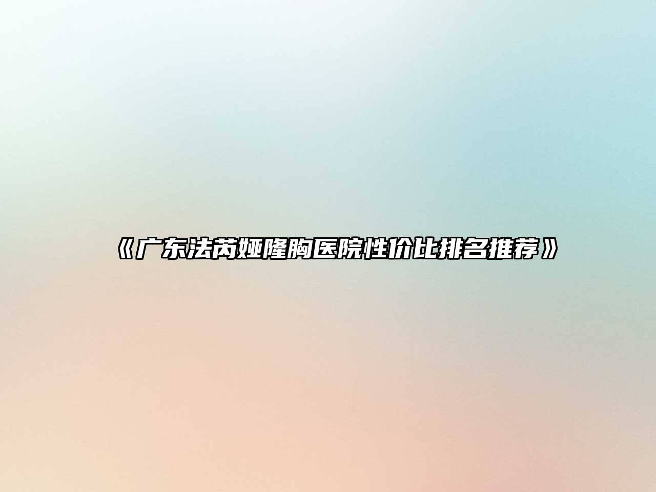 《广东法芮娅隆胸医院性价比排名推荐》