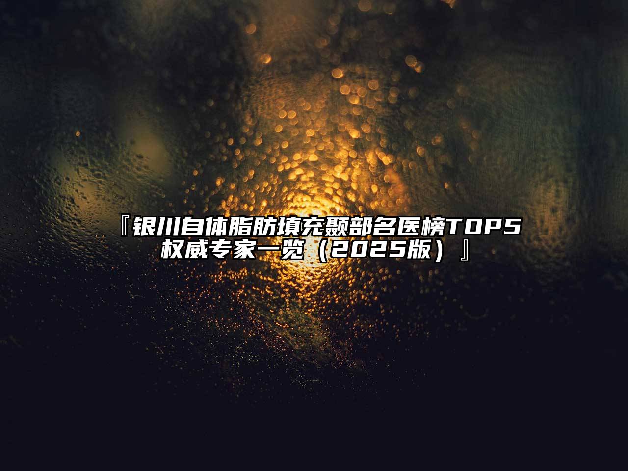 『银川自体脂肪填充颞部名医榜TOP5 权威专家一览（2025版）』