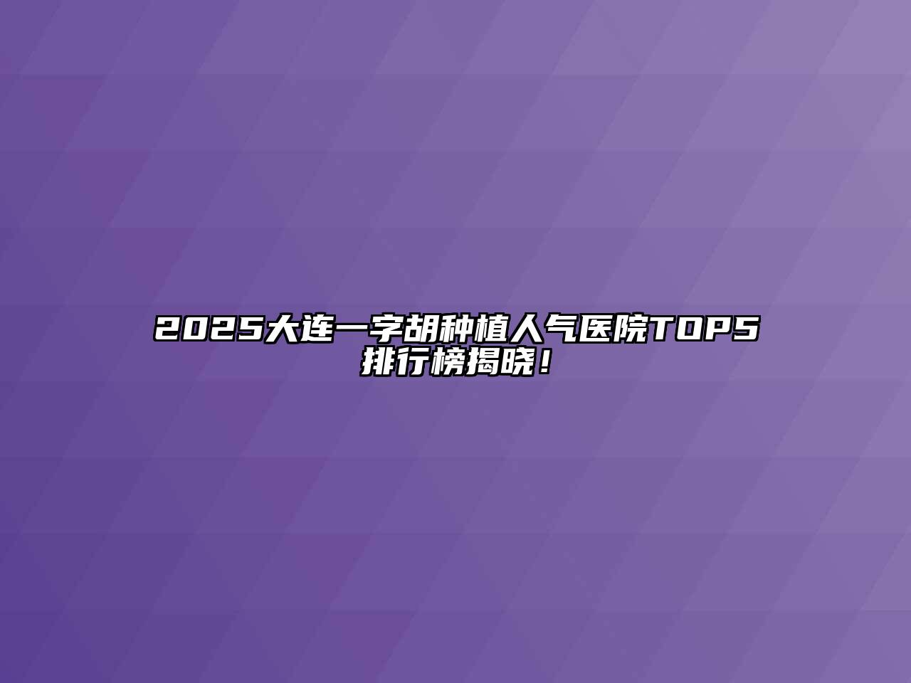 2025大连一字胡种植人气医院TOP5排行榜揭晓！
