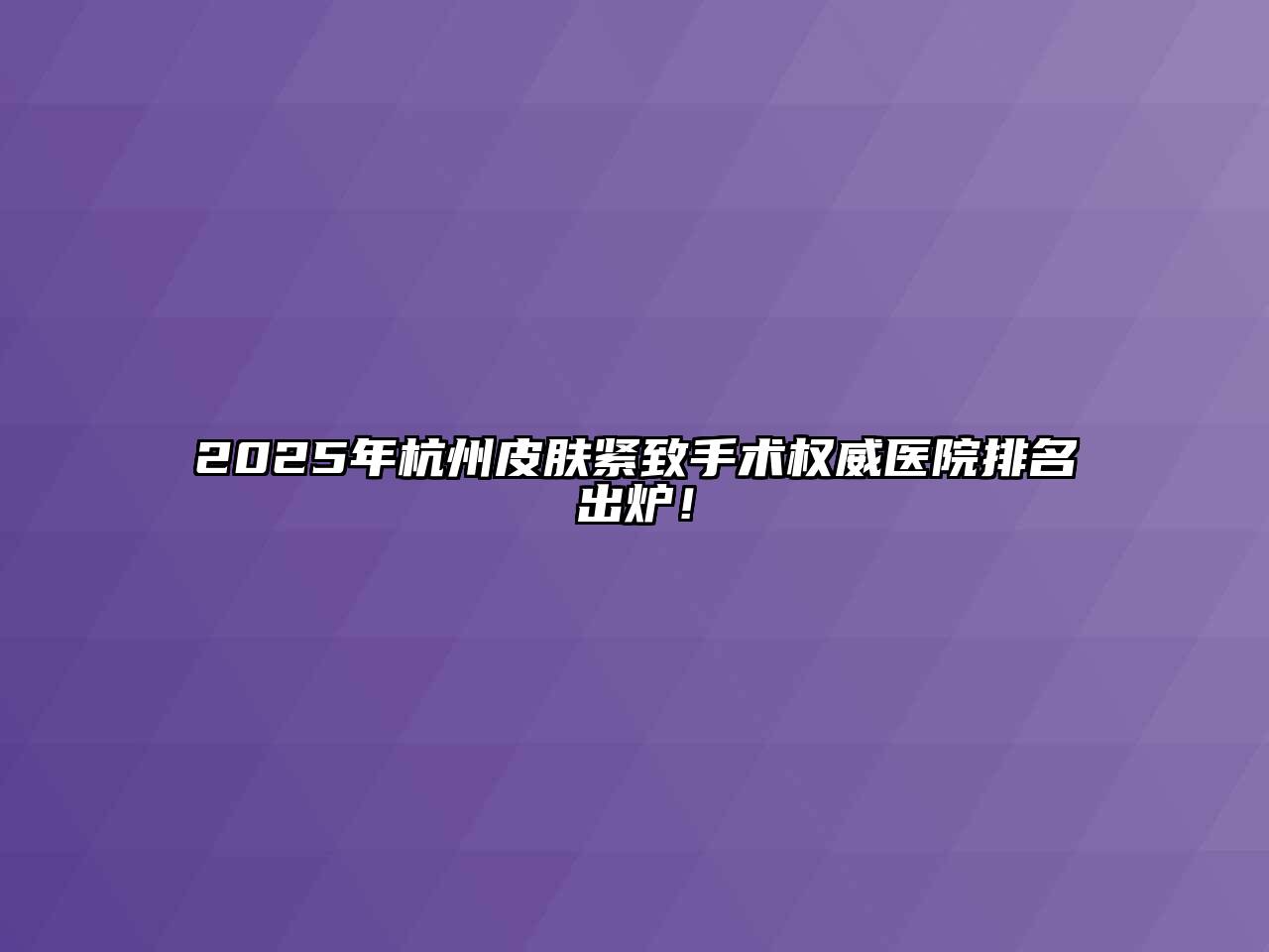 2025年杭州皮肤紧致手术权威医院排名出炉！