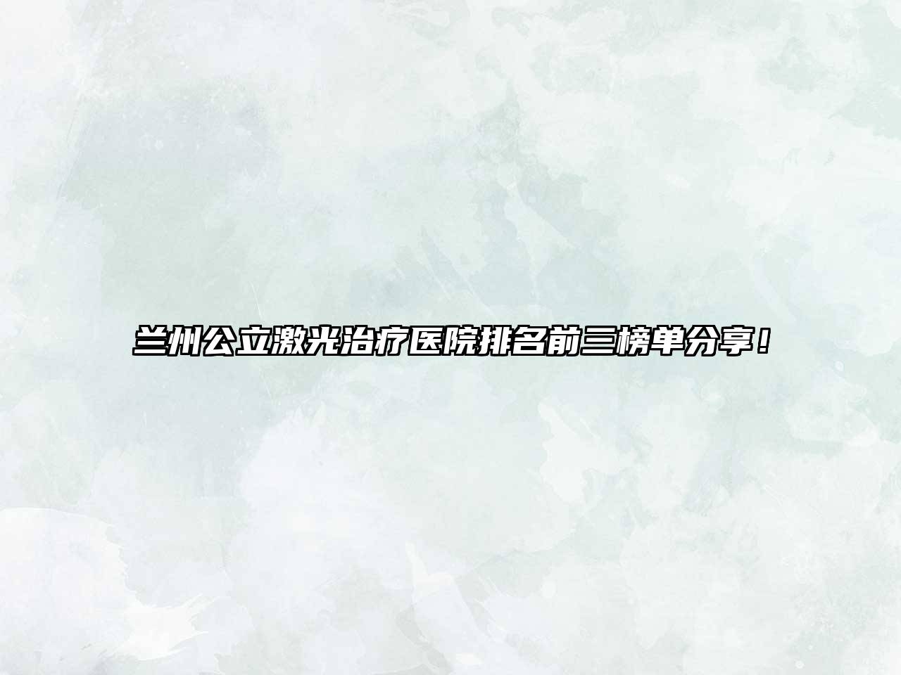 兰州公立激光治疗医院排名前三榜单分享！