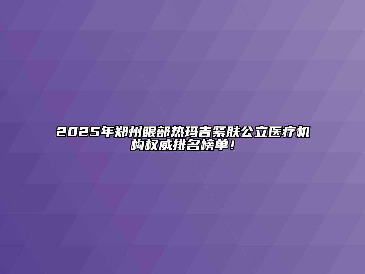 2025年郑州眼部热玛吉紧肤公立医疗机构权威排名榜单！