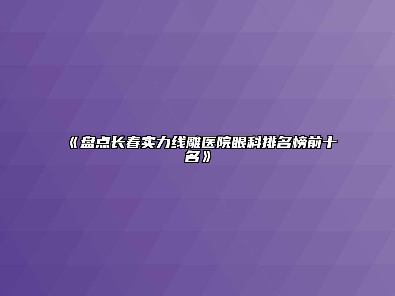 《盘点长春实力线雕医院眼科排名榜前十名》