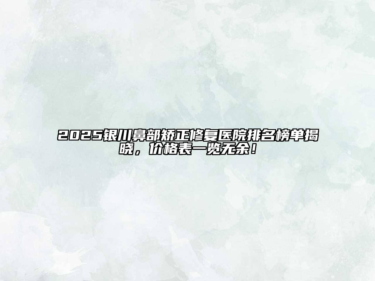 2025银川鼻部矫正修复医院排名榜单揭晓，价格表一览无余！