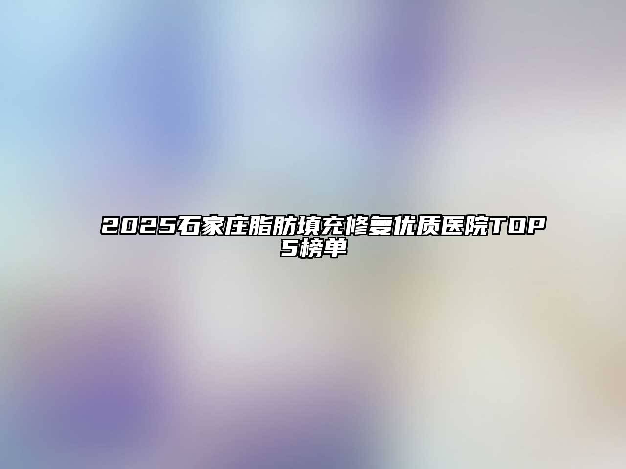 2025石家庄脂肪填充修复优质医院TOP5榜单