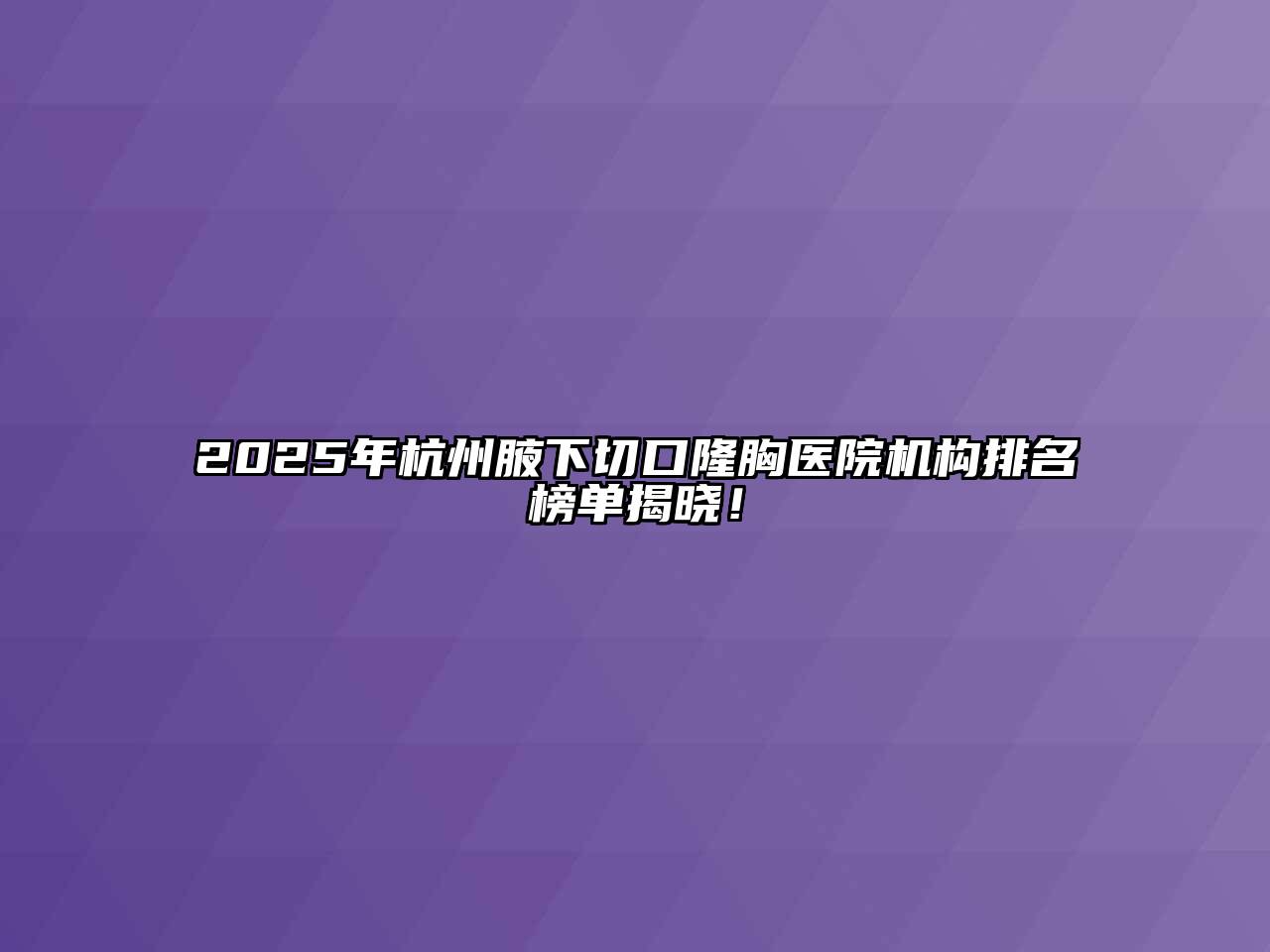 2025年杭州腋下切口隆胸医院机构排名榜单揭晓！
