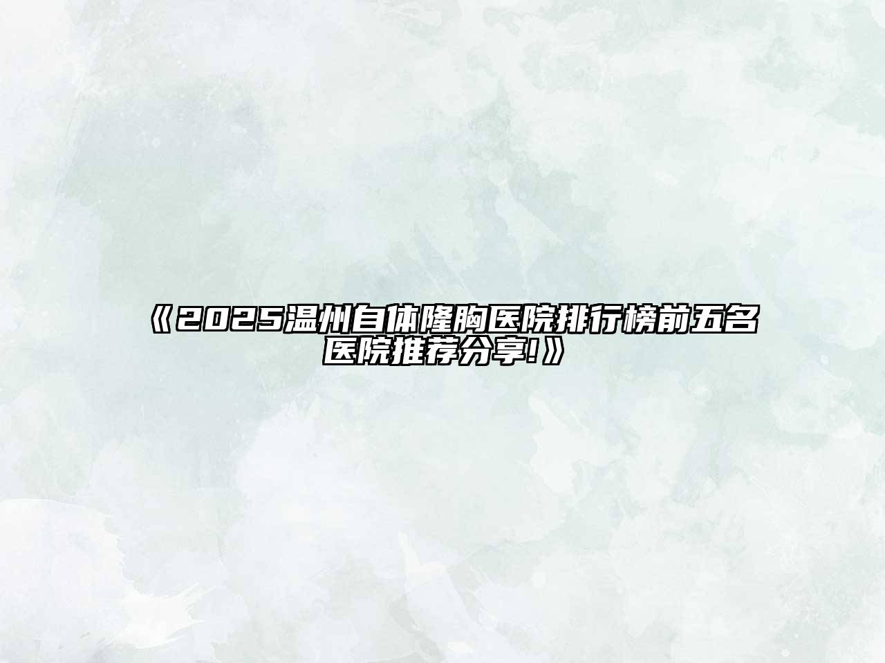 《2025温州自体隆胸医院排行榜前五名医院推荐分享!》