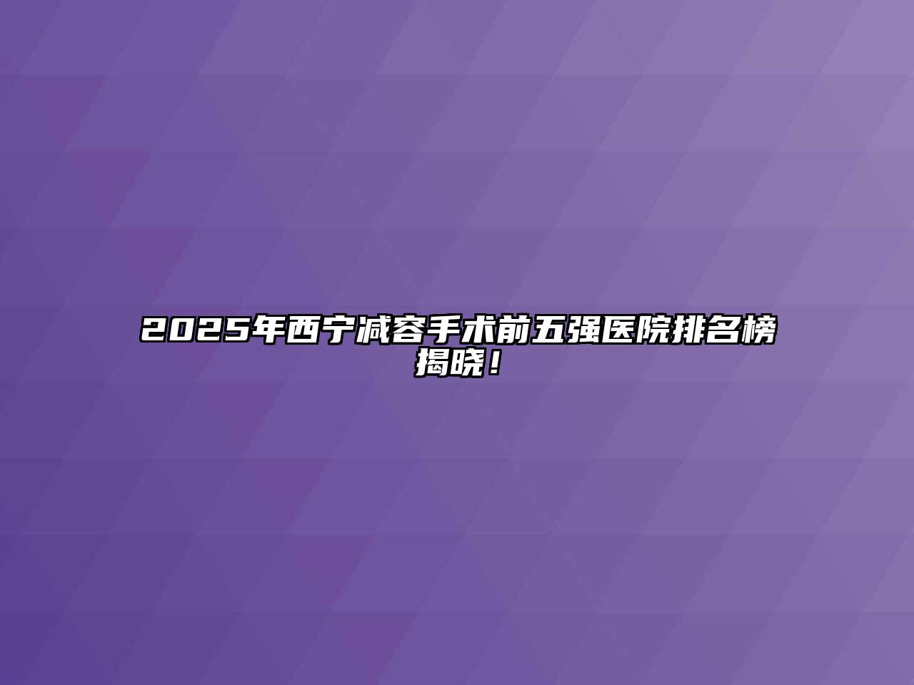 2025年西宁减容手术前五强医院排名榜揭晓！