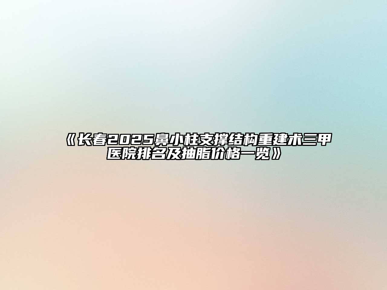 《长春2025鼻小柱支撑结构重建术三甲医院排名及抽脂价格一览》