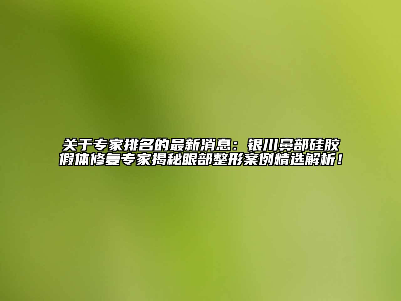 关于专家排名的最新消息：银川鼻部硅胶假体修复专家揭秘眼部整形案例精选解析！