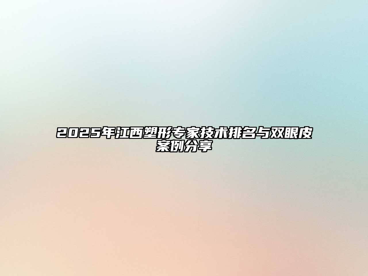 2025年江西塑形专家技术排名与双眼皮案例分享