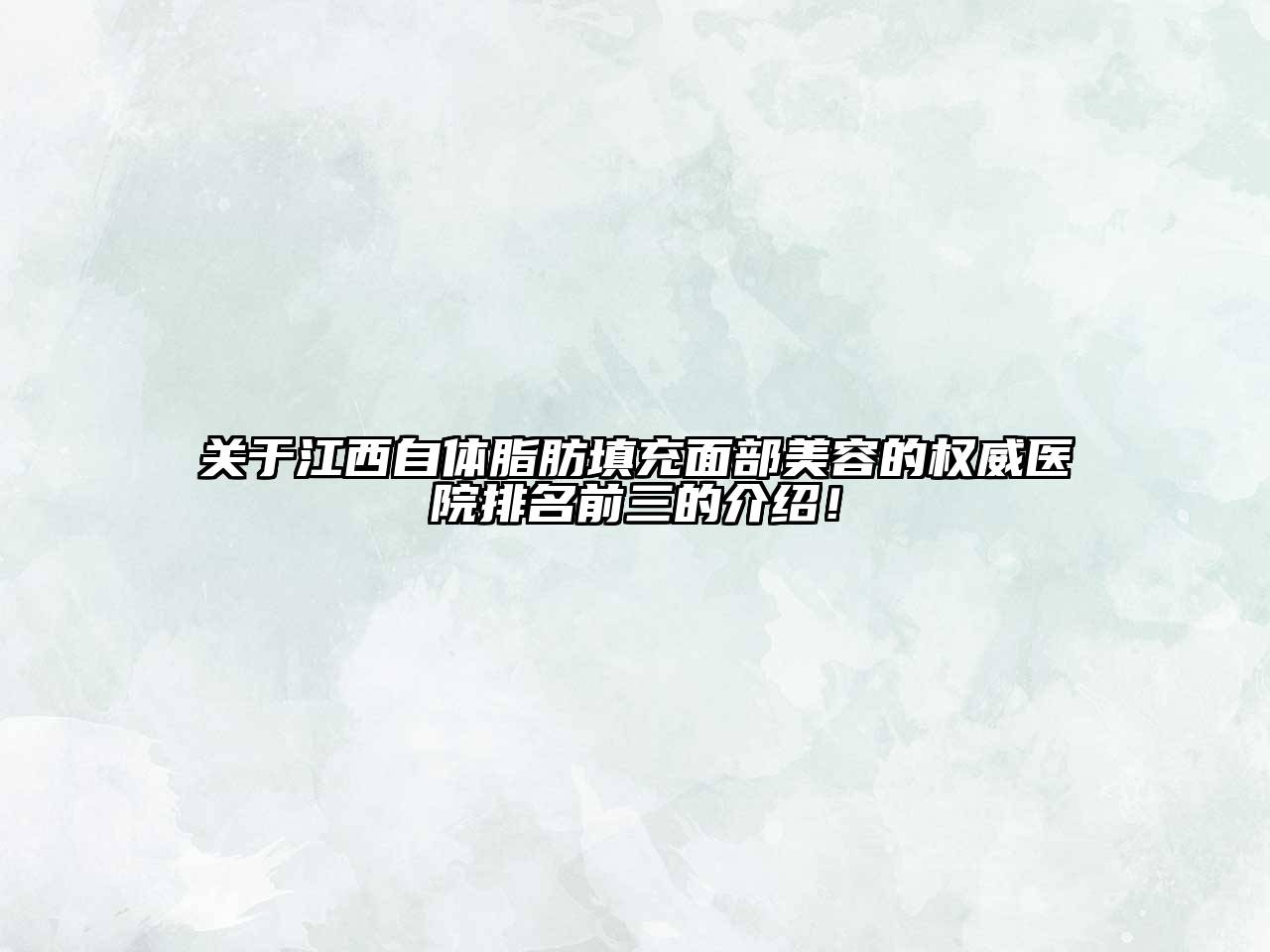 关于江西自体脂肪填充面部美容的权威医院排名前三的介绍！