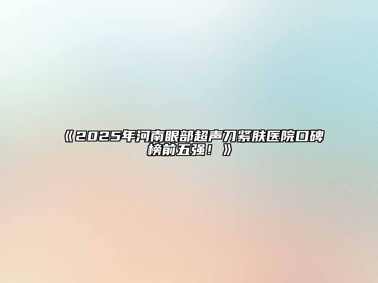 《2025年河南眼部超声刀紧肤医院口碑榜前五强！》