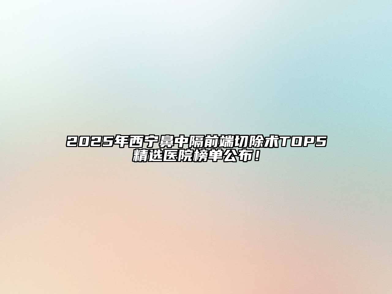 2025年西宁鼻中隔前端切除术TOP5精选医院榜单公布！