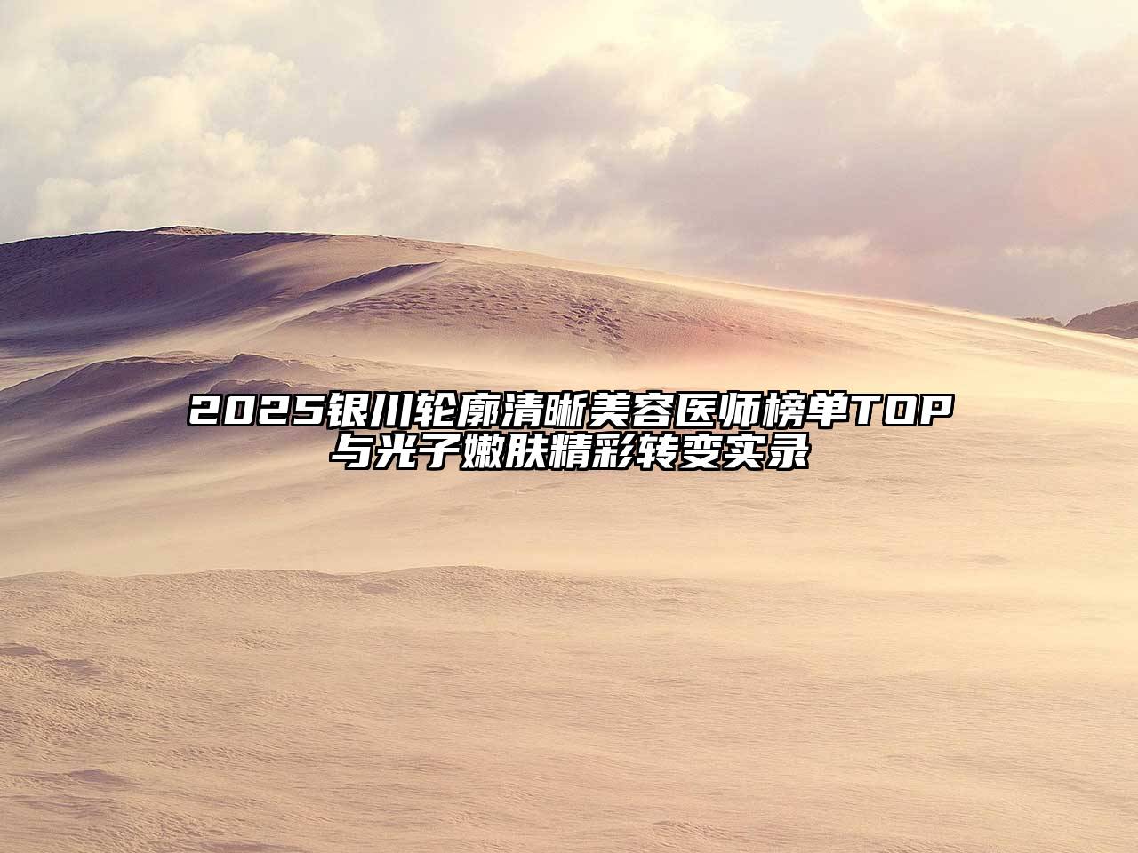 2025银川轮廓清晰美容医师榜单TOP与光子嫩肤精彩转变实录