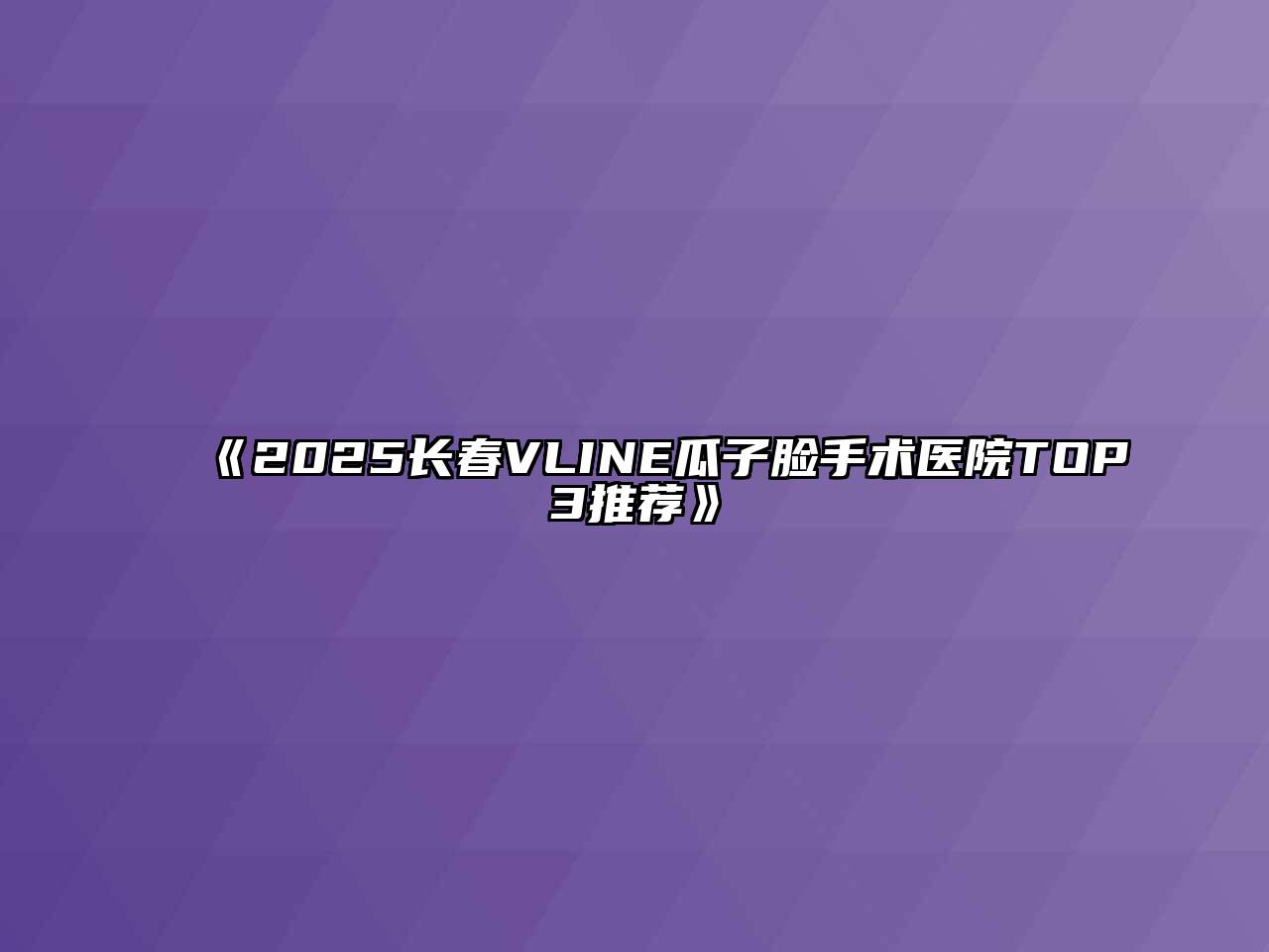 《2025长春VLINE瓜子脸手术医院TOP3推荐》
