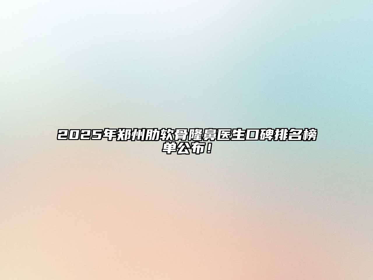 2025年郑州肋软骨隆鼻医生口碑排名榜单公布！