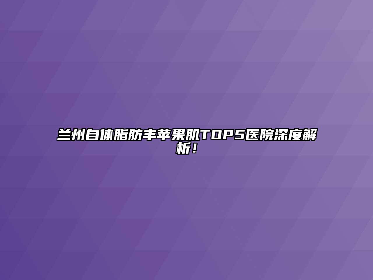 兰州自体脂肪丰苹果肌TOP5医院深度解析！