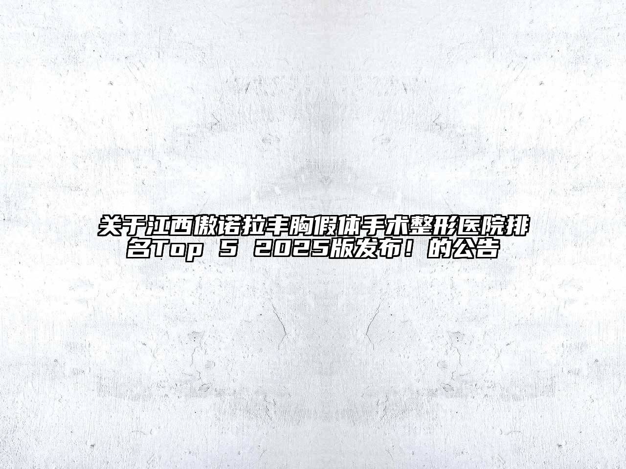 关于江西傲诺拉丰胸假体手术整形医院排名Top 5 2025版发布！的公告
