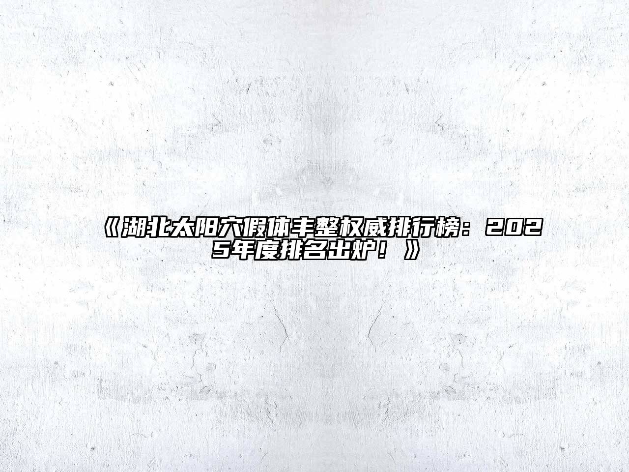 《湖北太阳穴假体丰整权威排行榜：2025年度排名出炉！》