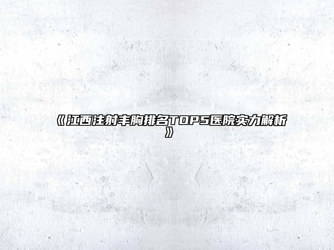 《江西注射丰胸排名TOP5医院实力解析》