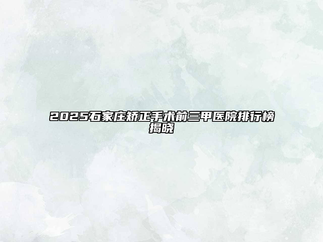 2025石家庄矫正手术前三甲医院排行榜揭晓