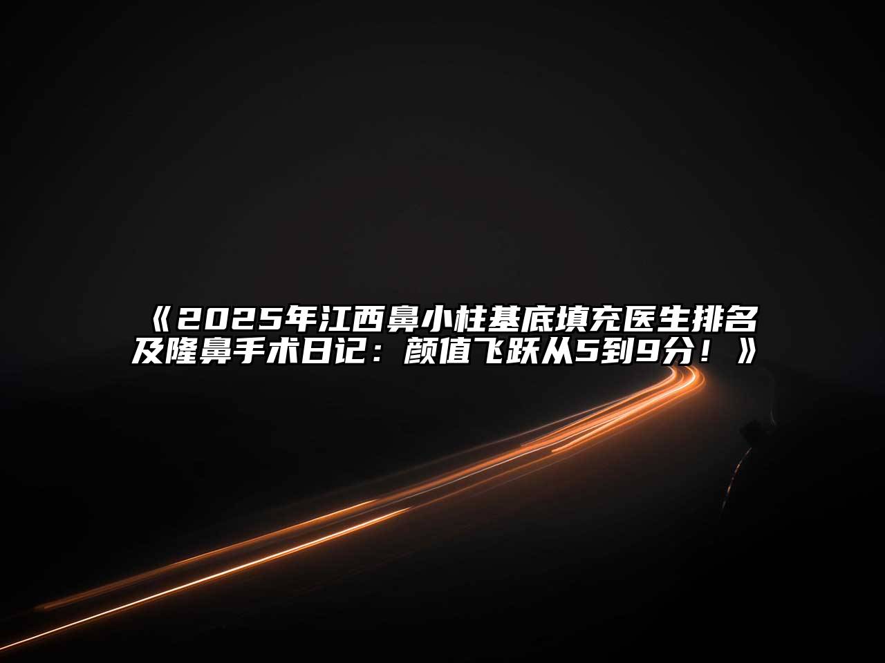 《2025年江西鼻小柱基底填充医生排名及隆鼻手术日记：颜值飞跃从5到9分！》