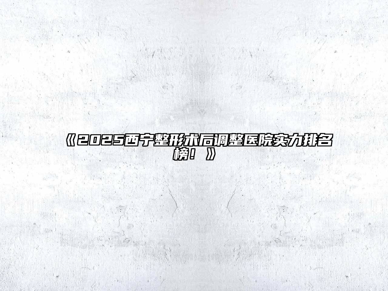 《2025西宁整形术后调整医院实力排名榜！》