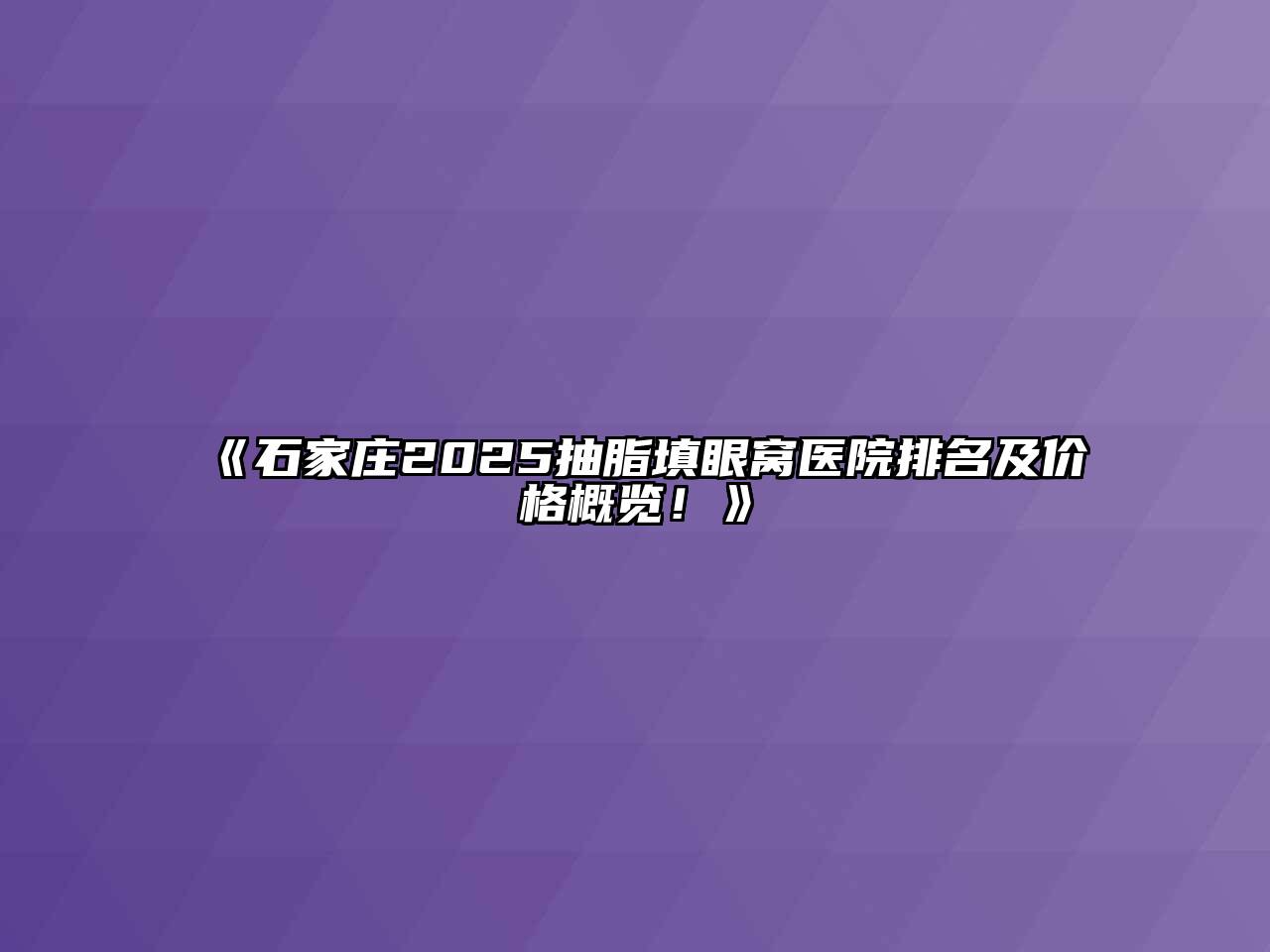 《石家庄2025抽脂填眼窝医院排名及价格概览！》