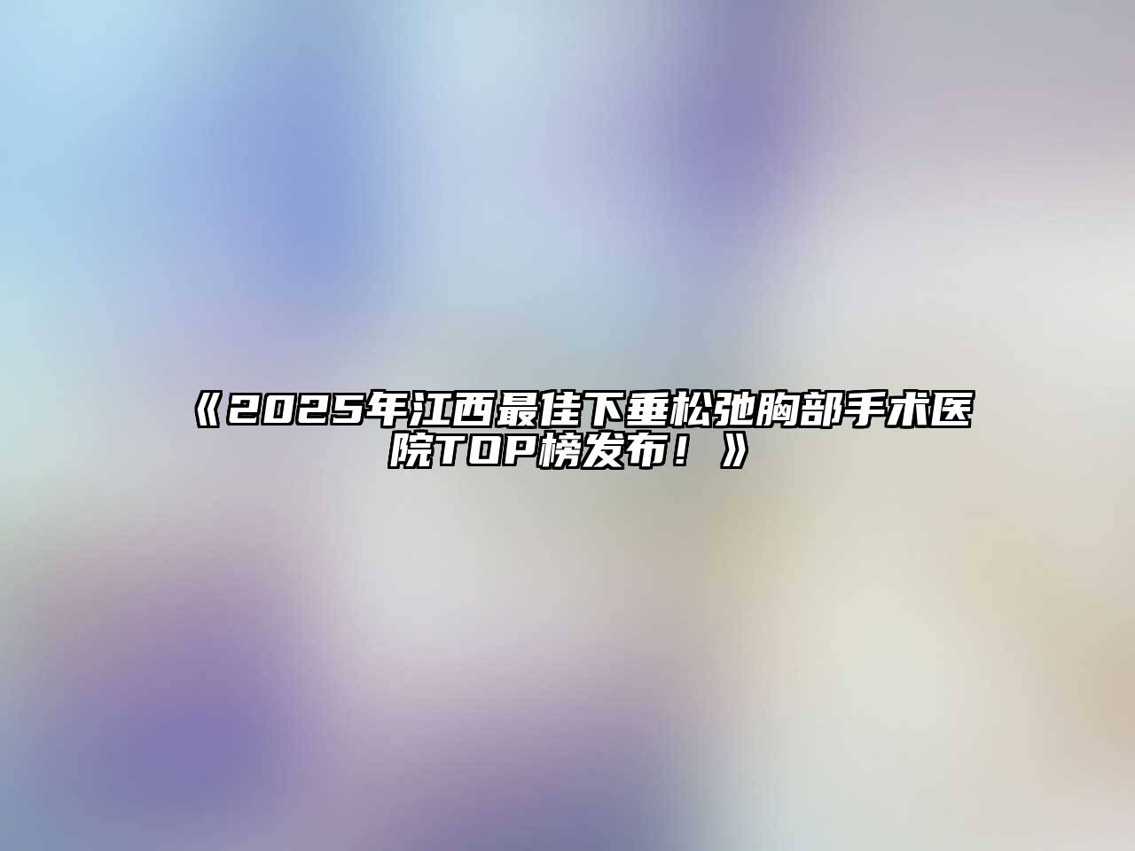 《2025年江西最佳下垂松弛胸部手术医院TOP榜发布！》