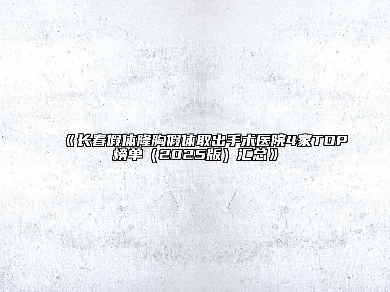 《长春假体隆胸假体取出手术医院4家TOP榜单（2025版）汇总》