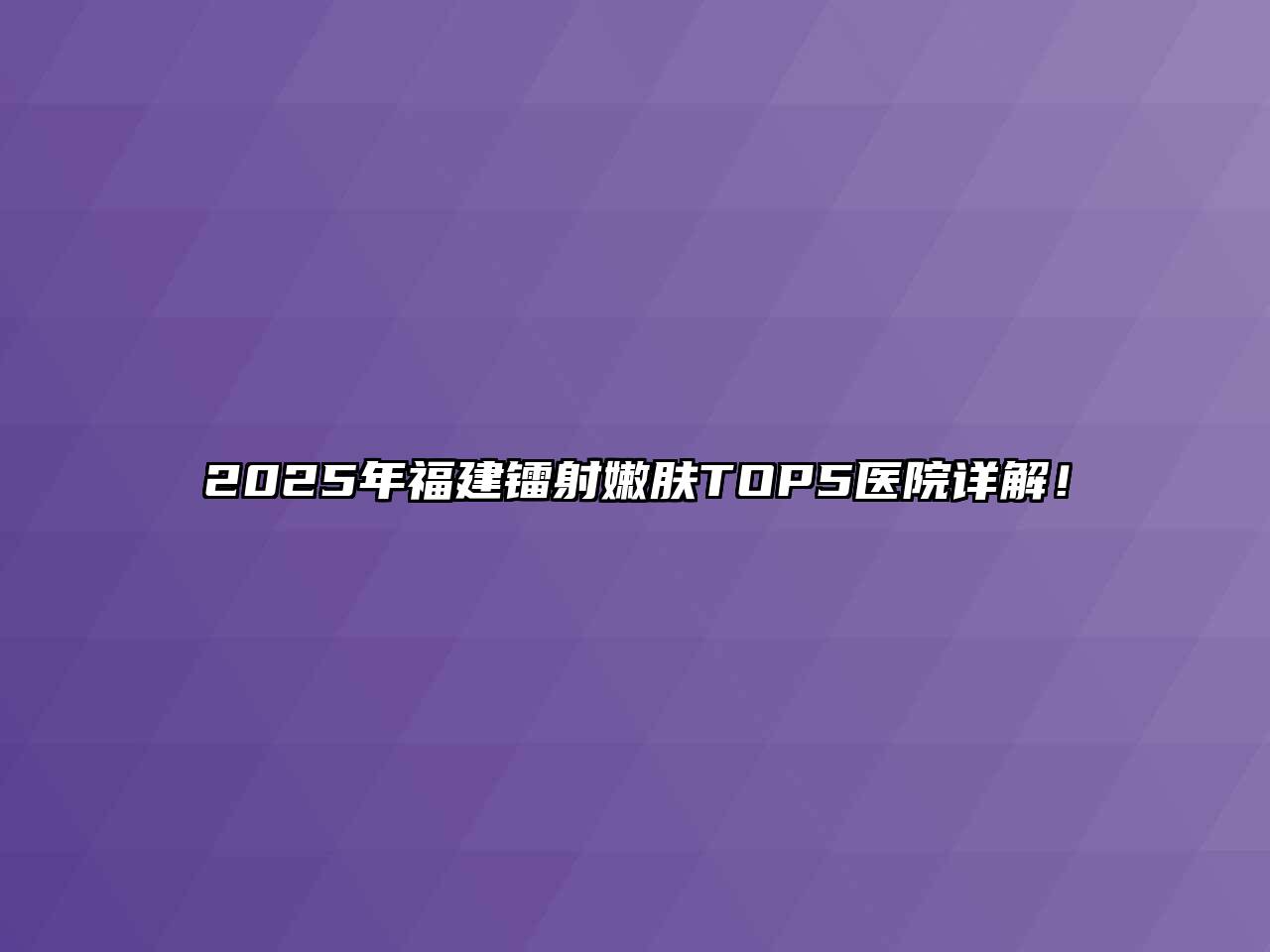 2025年福建镭射嫩肤TOP5医院详解！