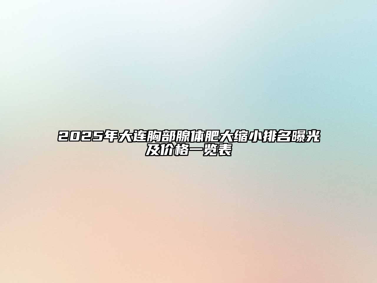 2025年大连胸部腺体肥大缩小排名曝光及价格一览表