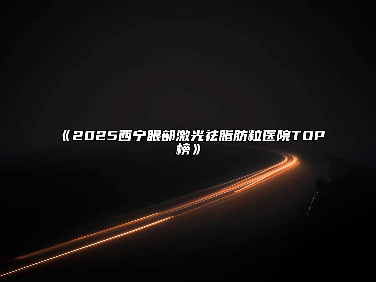 《2025西宁眼部激光祛脂肪粒医院TOP榜》