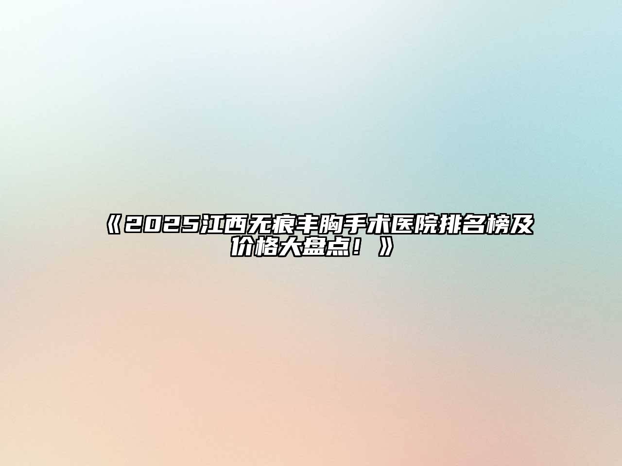 《2025江西无痕丰胸手术医院排名榜及价格大盘点！》