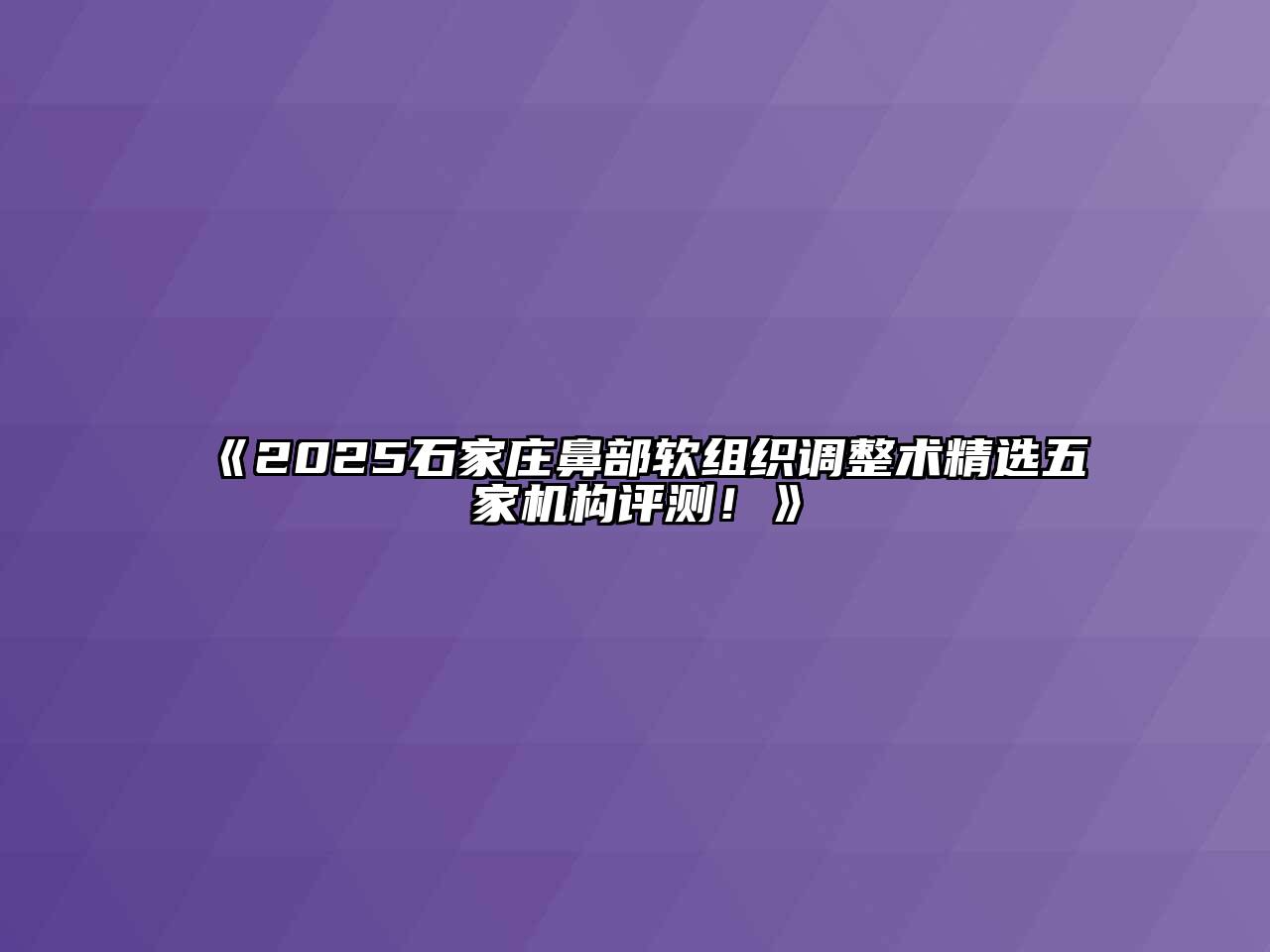《2025石家庄鼻部软组织调整术精选五家机构评测！》