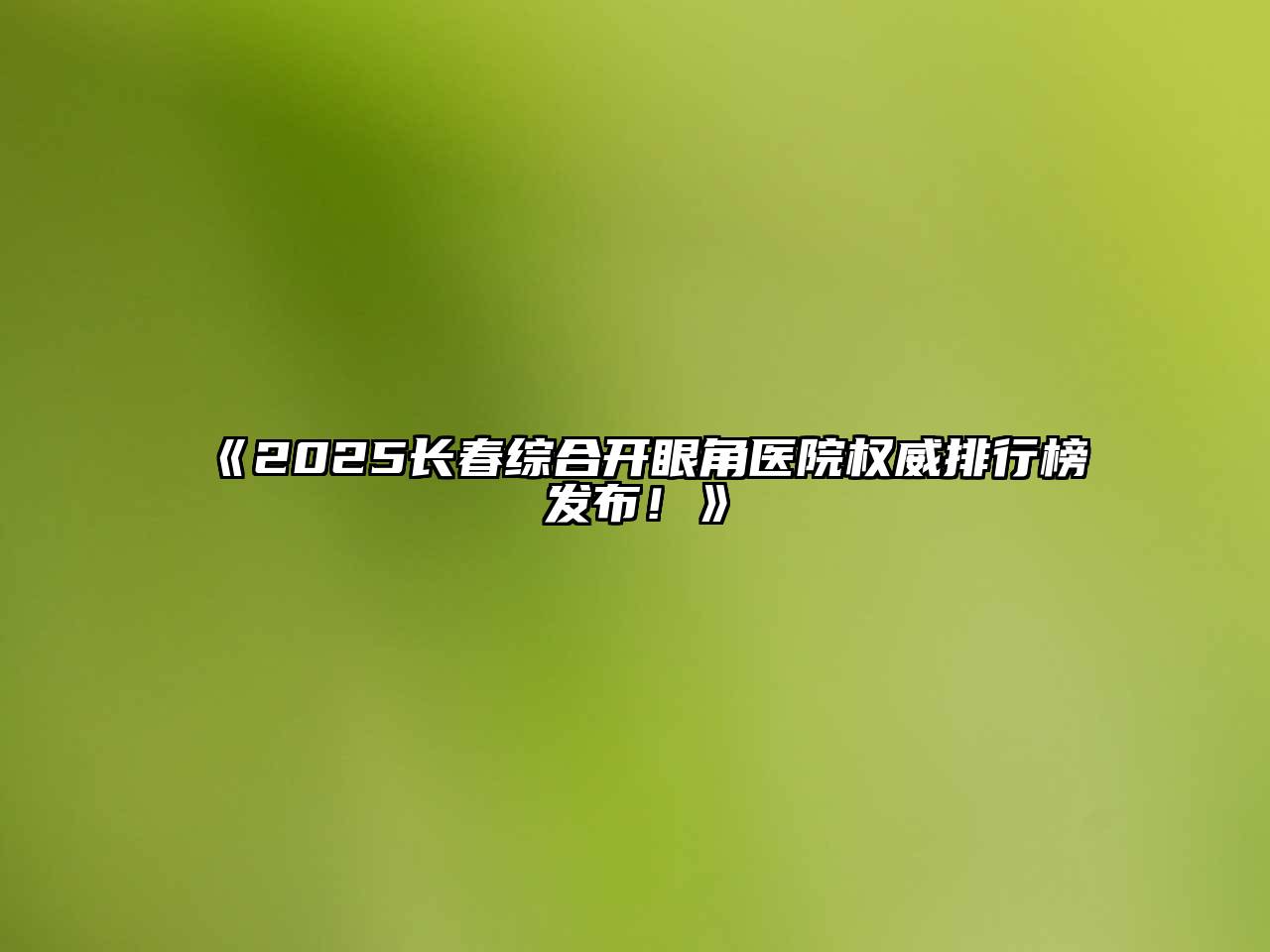《2025长春综合开眼角医院权威排行榜发布！》