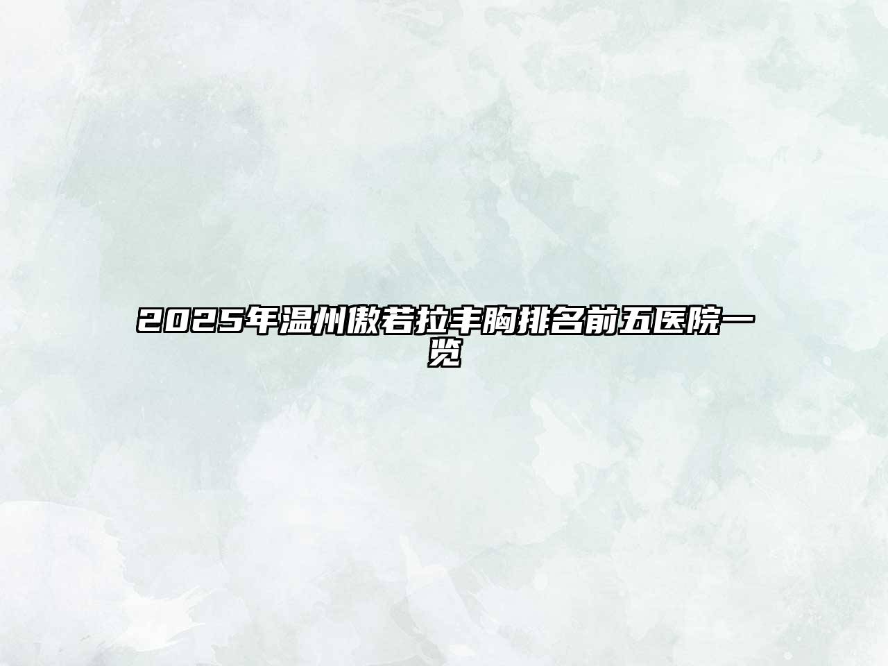 2025年温州傲若拉丰胸排名前五医院一览