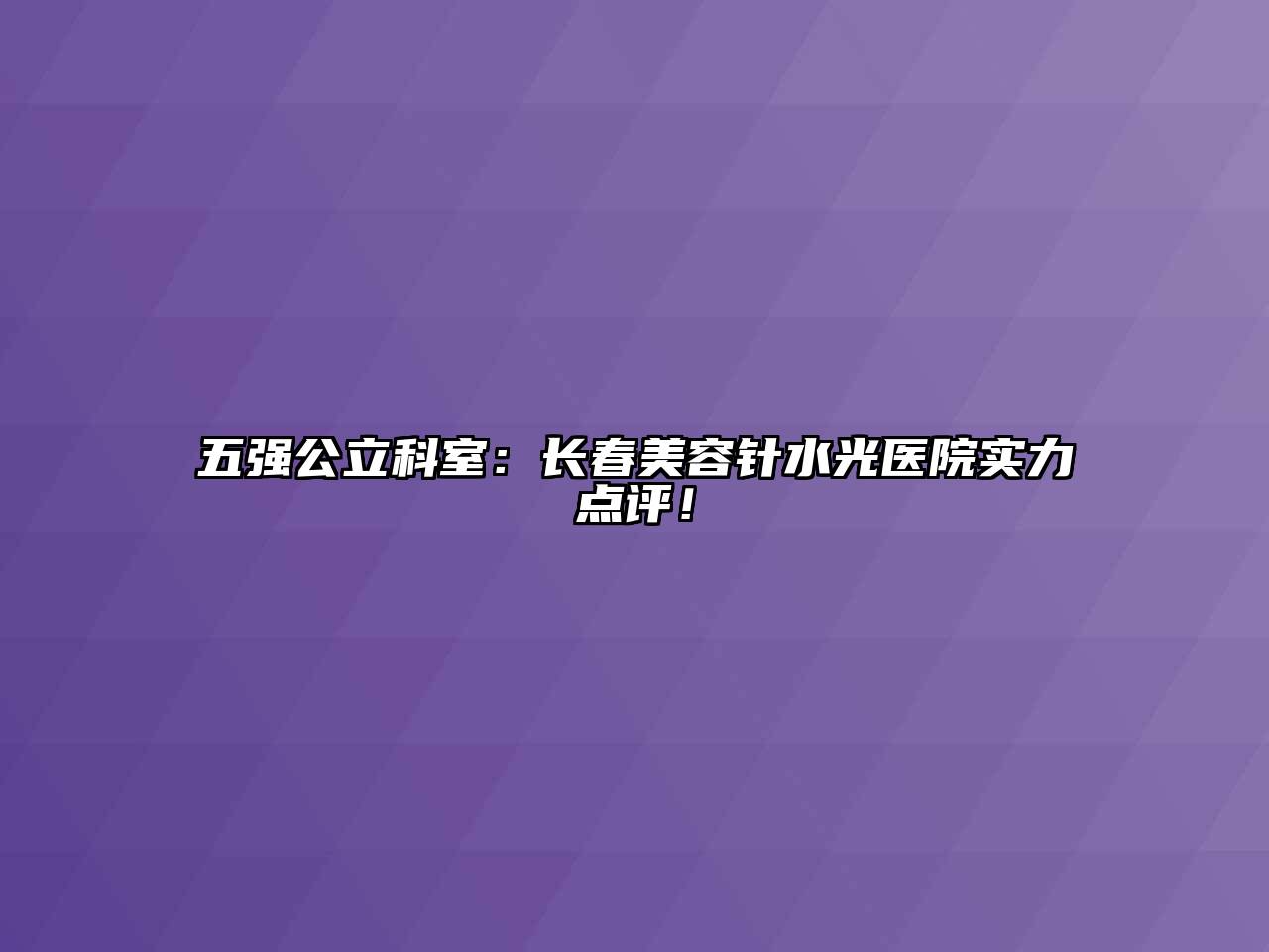 五强公立科室：长春美容针水光医院实力点评！