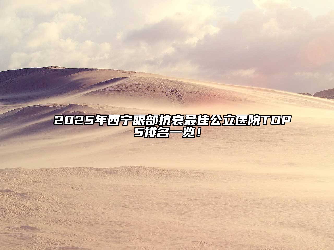 2025年西宁眼部抗衰最佳公立医院TOP5排名一览！